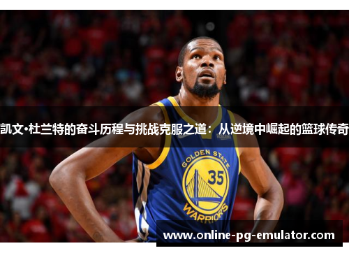 凯文·杜兰特的奋斗历程与挑战克服之道:从逆境中崛起的篮球传奇 凯文·杜兰特的奋斗历程与挑战克服之道:从逆境中崛起的篮球传奇