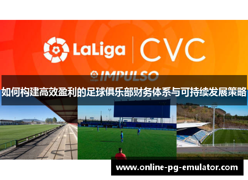 如何构建高效盈利的足球俱乐部财务体系与可持续发展策略 如何构建高效盈利的足球俱乐部财务体系与可持续发展策略