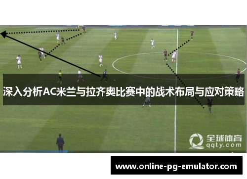 深入分析AC米兰与拉齐奥比赛中的战术布局与应对策略 深入分析AC米兰与拉齐奥比赛中的战术布局与应对策略