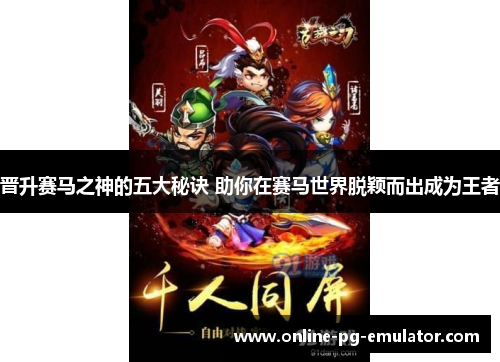 晋升赛马之神的五大秘诀 助你在赛马世界脱颖而出成为王者 晋升赛马之神的五大秘诀 助你在赛马世界脱颖而出成为王者