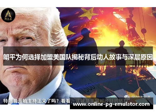 朗平为何选择加盟美国队揭秘背后动人故事与深层原因 朗平为何选择加盟美国队揭秘背后动人故事与深层原因