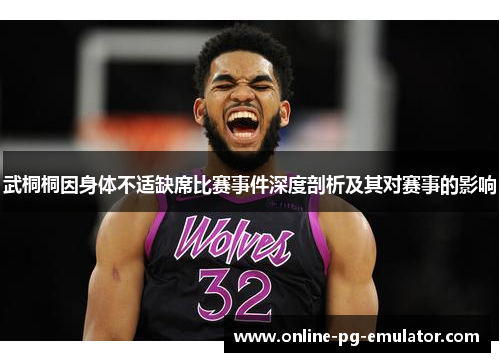 武桐桐因身体不适缺席比赛事件深度剖析及其对赛事的影响 武桐桐因身体不适缺席比赛事件深度剖析及其对赛事的影响