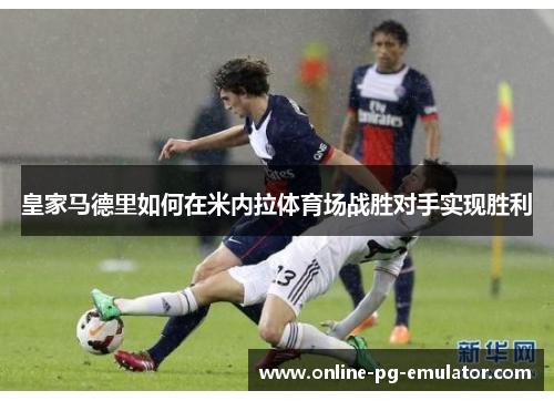 皇家马德里如何在米内拉体育场战胜对手实现胜利 皇家马德里如何在米内拉体育场战胜对手实现胜利
