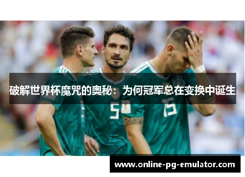 破解世界杯魔咒的奥秘:为何冠军总在变换中诞生 破解世界杯魔咒的奥秘:为何冠军总在变换中诞生