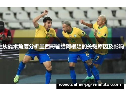 从战术角度分析墨西哥输给阿根廷的关键原因及影响 从战术角度分析墨西哥输给阿根廷的关键原因及影响