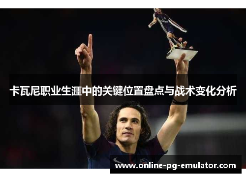 卡瓦尼职业生涯中的关键位置盘点与战术变化分析 卡瓦尼职业生涯中的关键位置盘点与战术变化分析