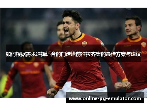 如何根据需求选择适合的门迭塔前往拉齐奥的最佳方案与建议
