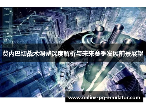 费内巴切战术调整深度解析与未来赛季发展前景展望 费内巴切战术调整深度解析与未来赛季发展前景展望
