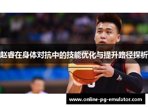 赵睿在身体对抗中的技能优化与提升路径探析 赵睿在身体对抗中的技能优化与提升路径探析