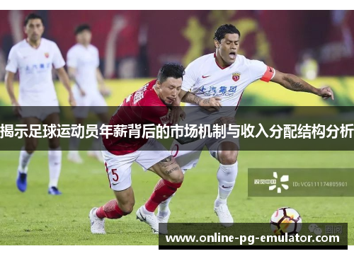 揭示足球运动员年薪背后的市场机制与收入分配结构分析 揭示足球运动员年薪背后的市场机制与收入分配结构分析