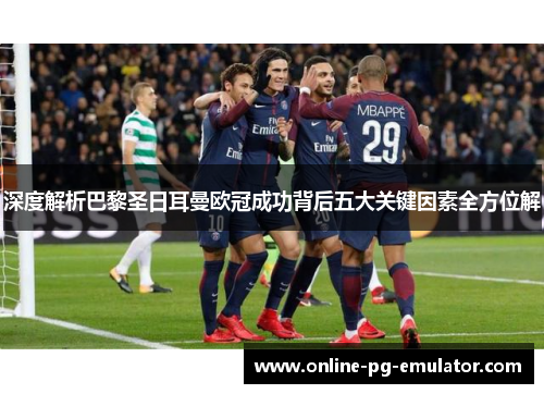 深度解析巴黎圣日耳曼欧冠成功背后五大关键因素全方位解