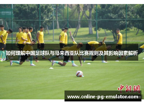 如何理解中国足球队与马来西亚队比赛规则及其影响因素解析