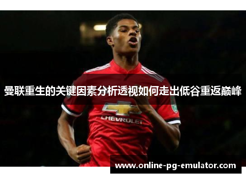 曼联重生的关键因素分析透视如何走出低谷重返巅峰 曼联重生的关键因素分析透视如何走出低谷重返巅峰