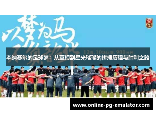 本纳赛尔的足球梦:从草根到星光璀璨的拼搏历程与胜利之路 本纳赛尔的足球梦:从草根到星光璀璨的拼搏历程与胜利之路