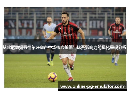 从欧冠数据看恰尔汗奥卢中场核心价值与比赛影响力的量化呈现分析