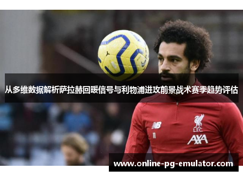 从多维数据解析萨拉赫回暖信号与利物浦进攻前景战术赛季趋势评估