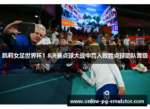 凯莉女足世界杯1 8决赛点球大战中罚入致胜点球助队晋级