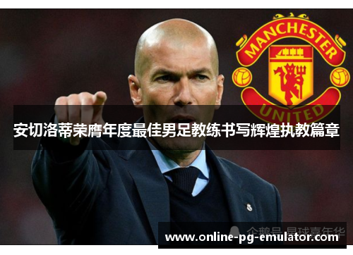 安切洛蒂荣膺年度最佳男足教练书写辉煌执教篇章