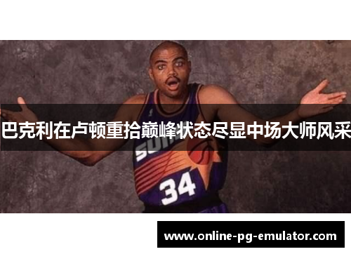 巴克利在卢顿重拾巅峰状态尽显中场大师风采