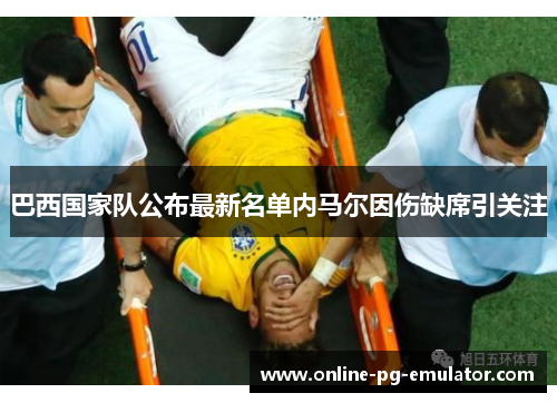 巴西国家队公布最新名单内马尔因伤缺席引关注