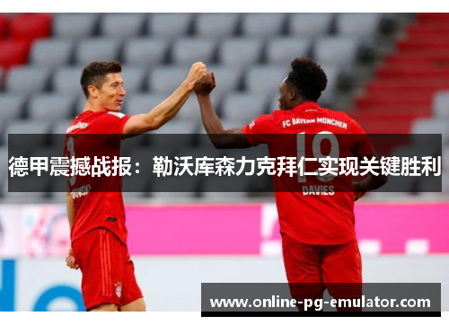 德甲震撼战报：勒沃库森力克拜仁实现关键胜利