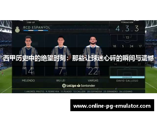 西甲历史中的绝望时刻:那些让球迷心碎的瞬间与遗憾 西甲历史中的绝望时刻:那些让球迷心碎的瞬间与遗憾